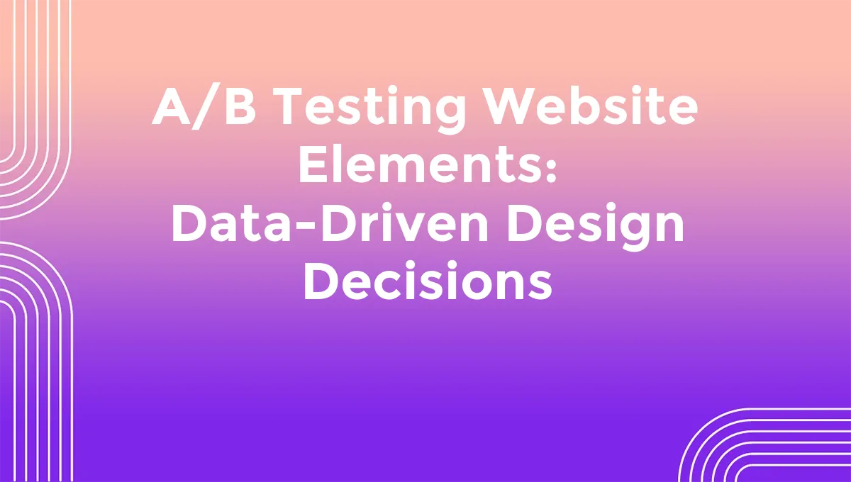 A/B Testing Website Elements: Data-Driven Design Decisions