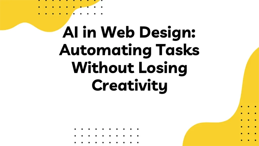 AI in Web Design: Automating Tasks Without Losing Creativity