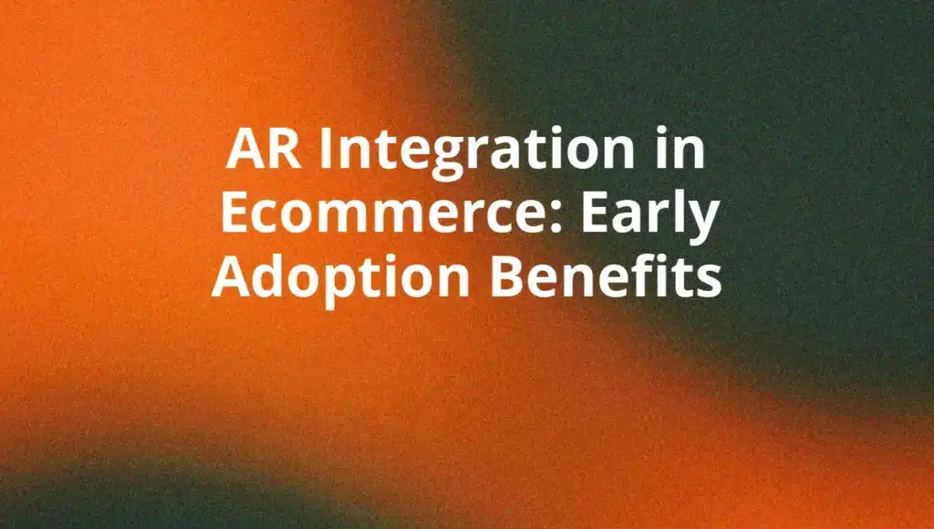 AR Integration in Ecommerce: Early Adoption Benefits
