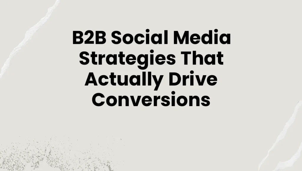 B2B Social Media Strategies That Actually Drive Conversions
