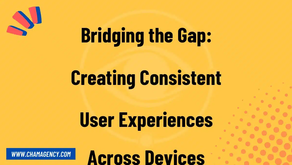 Bridging the Gap: Creating Consistent User Experiences Across Devices