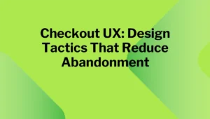 Checkout UX: Design Tactics That Reduce Abandonment
