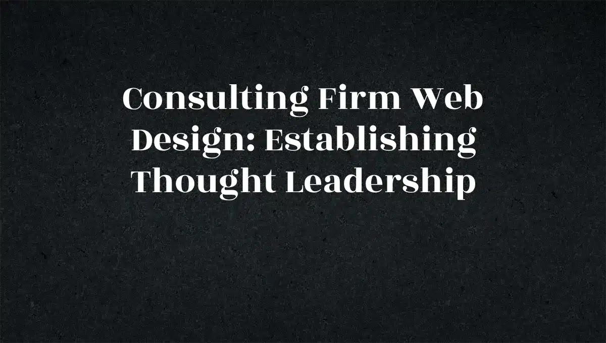 Consulting Firm Web Design: Establishing Thought Leadership