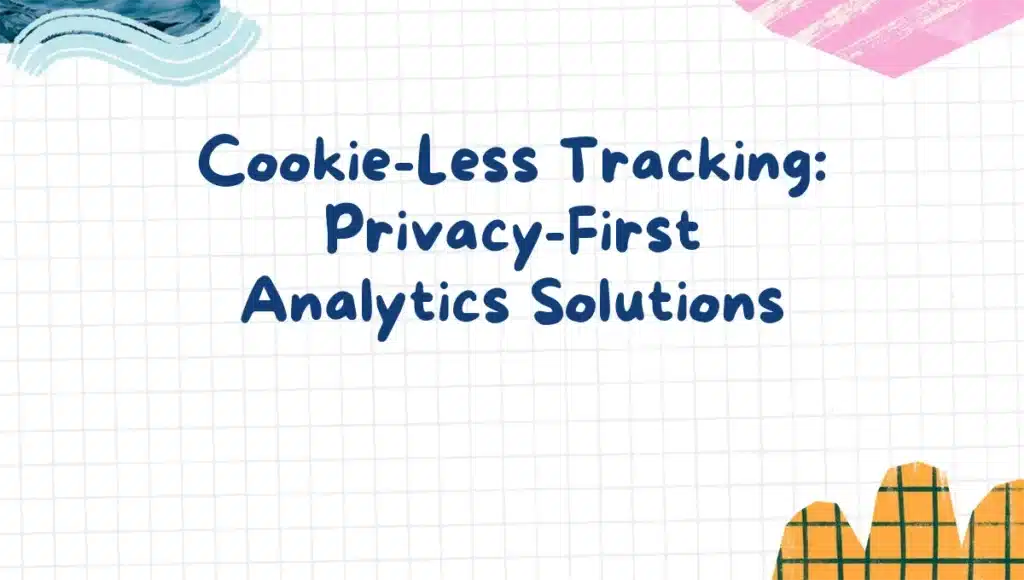 Cookie-Less Tracking: Privacy-First Analytics Solutions