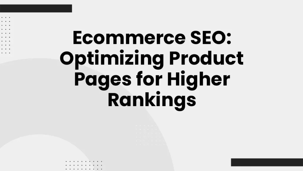 Ecommerce SEO: Optimizing Product Pages for Higher Rankings