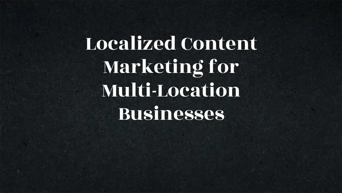 Localized Content Marketing for Multi-Location Businesses