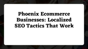 Phoenix Ecommerce Businesses: Localized SEO Tactics That Work