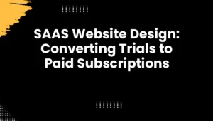 SAAS Website Design: Converting Trials to Paid Subscriptions