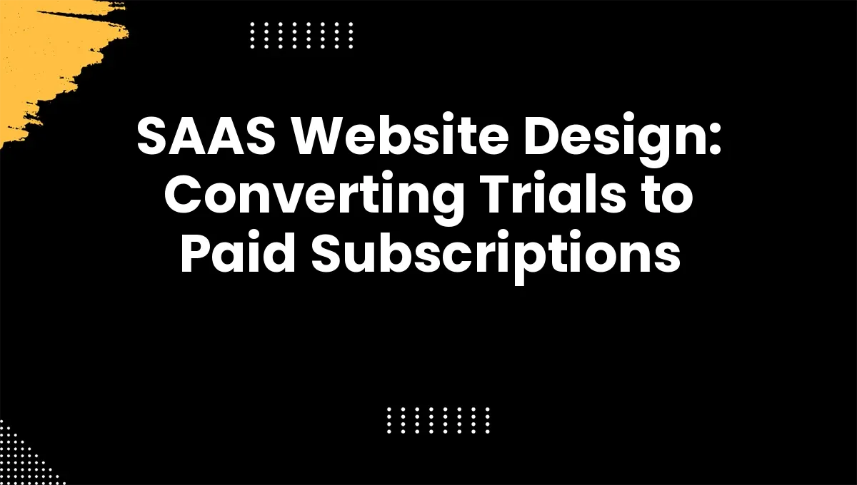 SAAS Website Design: Converting Trials to Paid Subscriptions