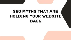 SEO Myths That Are Holding Your Website Back