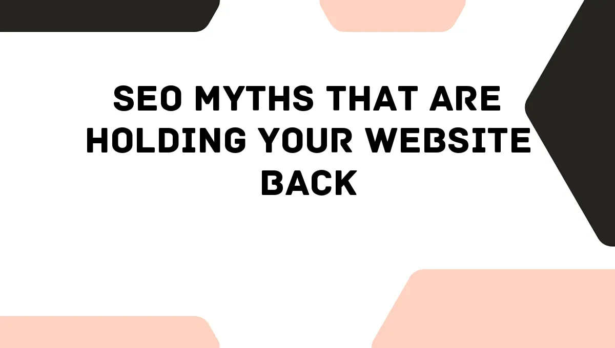 SEO Myths That Are Holding Your Website Back