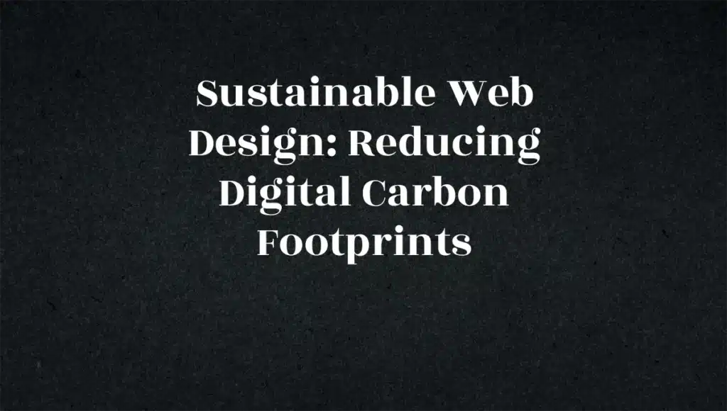 Sustainable Web Design: Reducing Digital Carbon Footprints