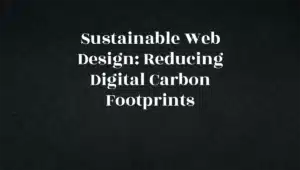 Sustainable Web Design: Reducing Digital Carbon Footprints