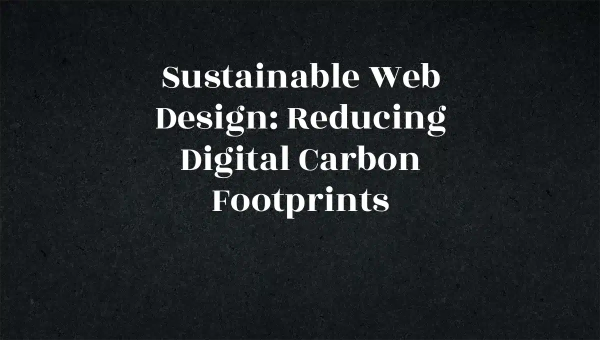 Sustainable Web Design: Reducing Digital Carbon Footprints