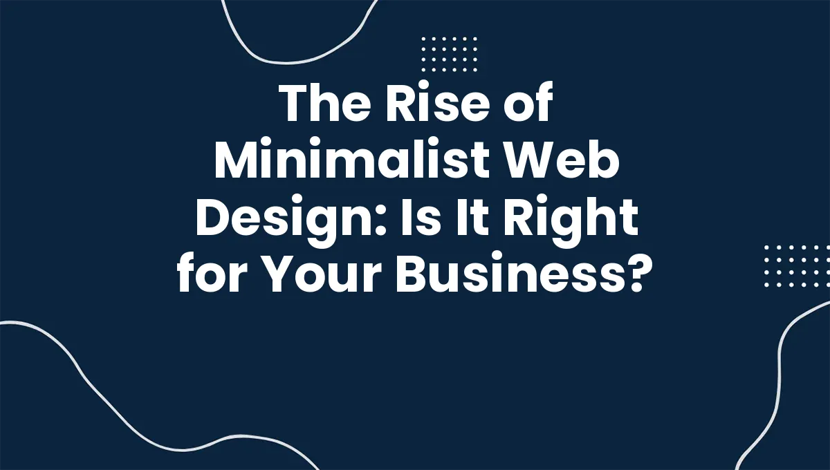 The Rise of Minimalist Web Design: Is It Right for Your Business?