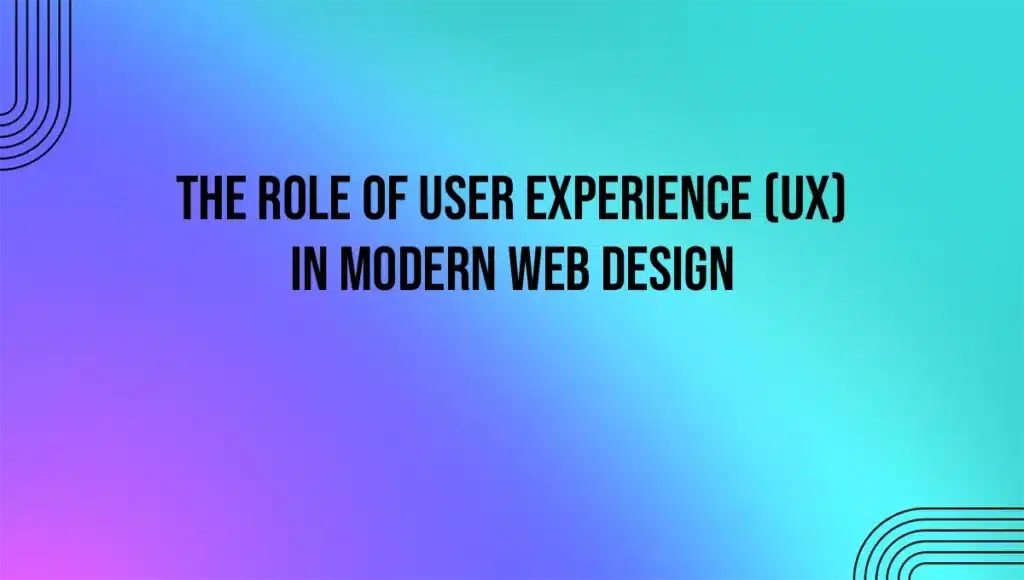 The Role of User Experience (UX) in Modern Web Design