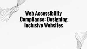 Web Accessibility Compliance: Designing Inclusive Websites