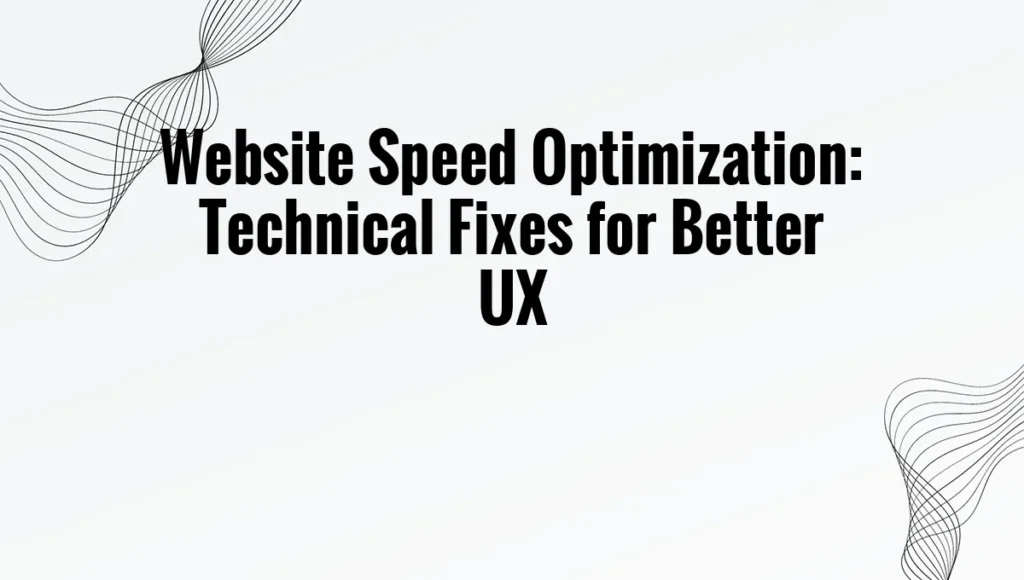 Website Speed Optimization: Technical Fixes for Better UX