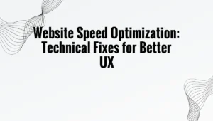 Website Speed Optimization: Technical Fixes for Better UX