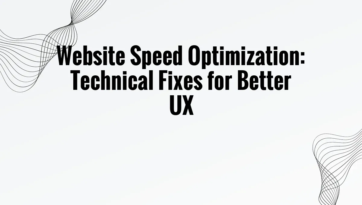 Website Speed Optimization: Technical Fixes for Better UX