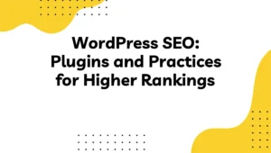 WordPress SEO: Plugins and Practices for Higher Rankings